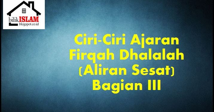 Ciri-Ciri Ajaran Firqah Dhalalah (Aliran Sesat) Bagian III 