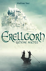 Erellgorh - Geheime Mächte: Band 1 der ersten Trilogie (Die Welt von Erellgorh)