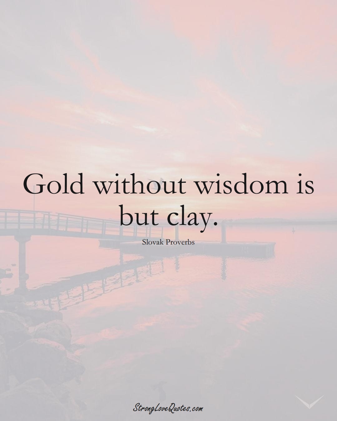 Gold without wisdom is but clay. (Slovak Sayings);  #EuropeanSayings