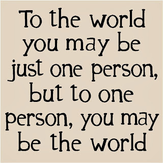 ouching Love Quote - To the world you may be one person, but to one person you may be the world.