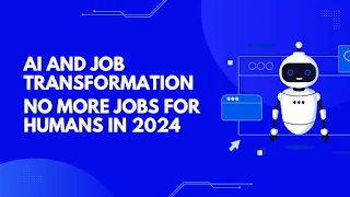 AI and Job Transformation: No More Jobs for humans in 2024