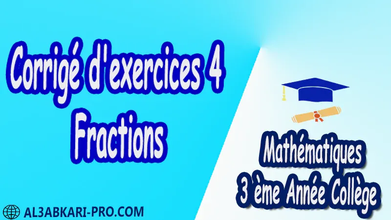 Exercices Corrigé Fractions Mathématiques de 3 ème Année Collège BIOF 3AC pdf الثالثة اعدادي خيار فرنسي Arithmétique et calcul numérique Exercices Corrigé Fractions Mathématiques de 3 ème Année Collège BIOF 3AC pdf الثالثة اعدادي خيار فرنسي Arithmétique et calcul numérique