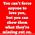 You can't force anyone to love you, but you can show them what they're missing out on. 