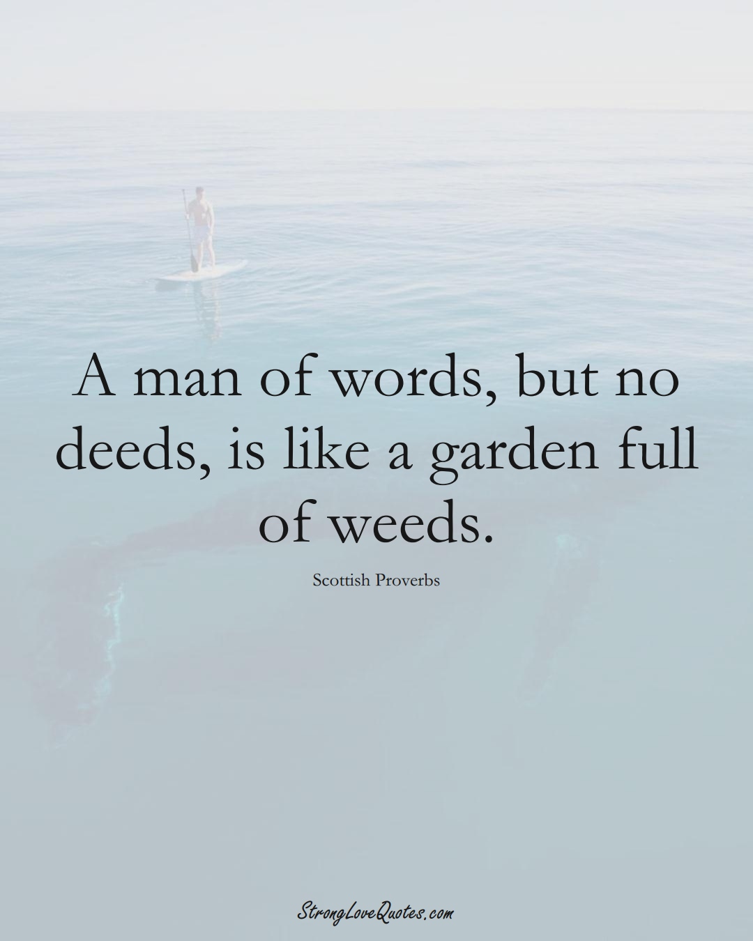A man of words, but no deeds, is like a garden full of weeds. (Scottish Sayings);  #EuropeanSayings