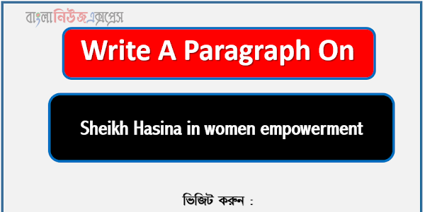 Sheikh Hasina in women empowerment New Paragraph,Write A Paragraph Sheikh Hasina in women empowerment,Essay : Sheikh Hasina in women empowerment