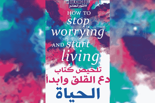 دع القلق وابدأ الحياة: ملخص الكتاب وأهم طرق التخلص من القلق (How To Stop Worrying And Start Living)