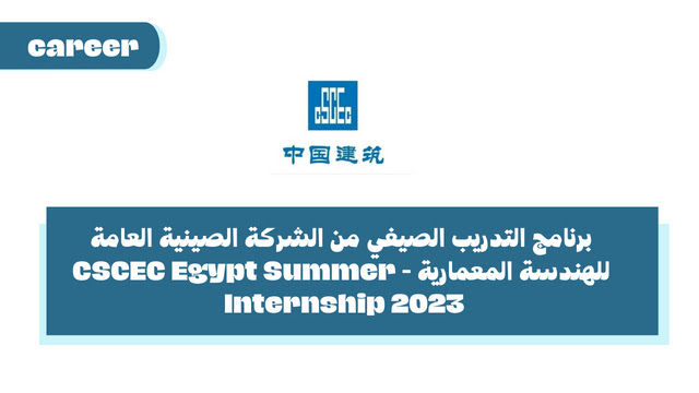 برنامج التدريب الصيفي من الشركة الصينية العامة للهندسة المعمارية - CSCEC Egypt Summer Internship 2023