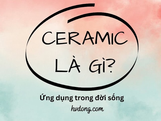 Ceramic là gì? Đặc tính và ứng dụng trong đời sống