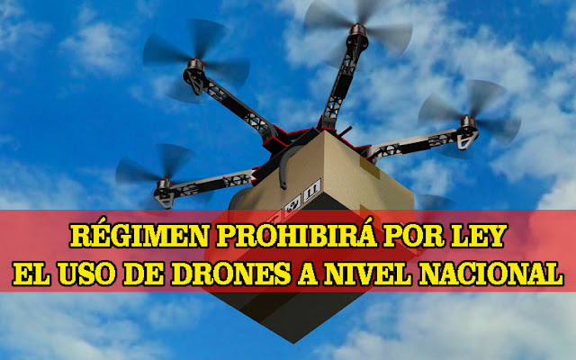 Régimen decretará prohibición de uso de Drones a nivel nacional