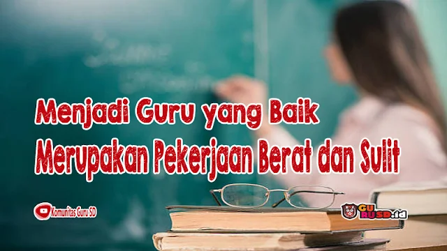 Menjadi Guru yang Baik Merupakan Pekerjaan Berat dan Sulit