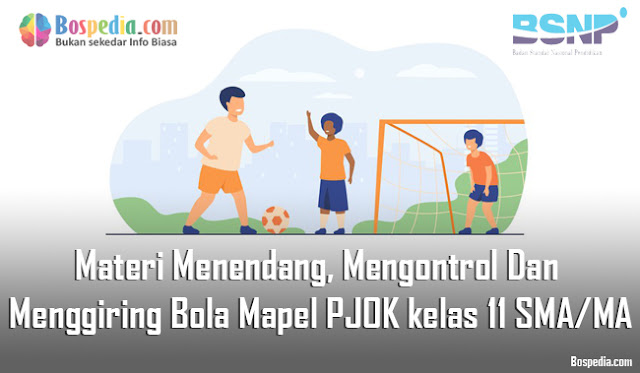 Materi Menendang, Mengontrol Dan Menggiring Bola Mapel PJOK kelas 11 SMA/MA