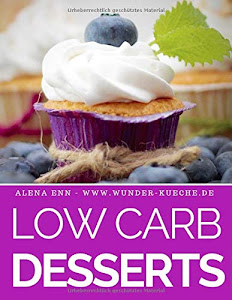 Low Carb Desserts: Das Kochbuch für Trendrezepte für Desserts, Kuchen, Eis, Pralinen & Co. - Mit Bonuskapitel aus dem Bestseller LOW CARB KUCHEN