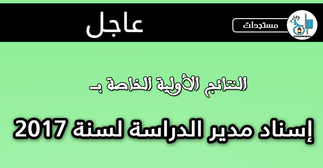 نتائج عملية الانتقاء الأولي الخاص بإسناد منصب مدير ومدير الدراسة بمؤسسات التعليم الثانوي لسنة 2017