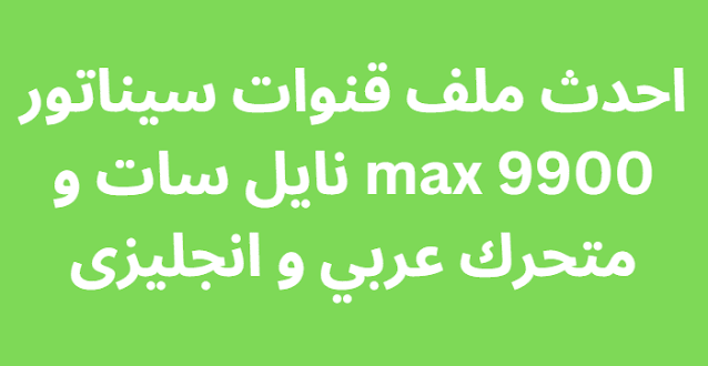 احدث ملف قنوات سيناتور 9900 max نايل سات و متحرك عربي و انجليزى