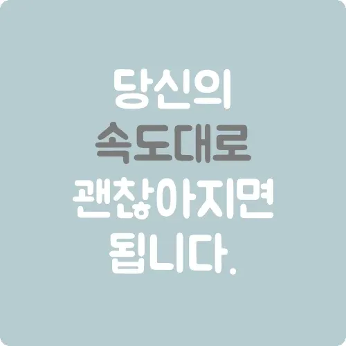 당신의 속도대로 괜찮아지면 됩니다.