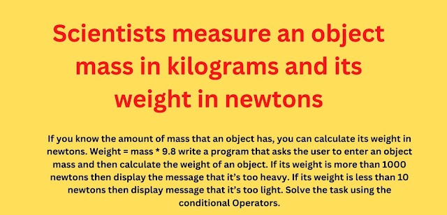 Scientists measure an object mass in kilograms and its weight in newtons.