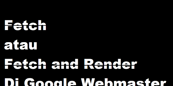 Perbedaan Fetch dan Fetch and Render di Google Webmaster