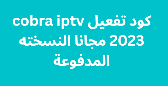 كود تفعيل cobra iptv 2024 مجانا النسخته المدفوعة