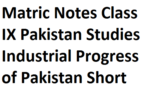 Matric Notes Class IX Pakistan Studies Industrial Progress of Pakistan Short Question and Blanks matric notes