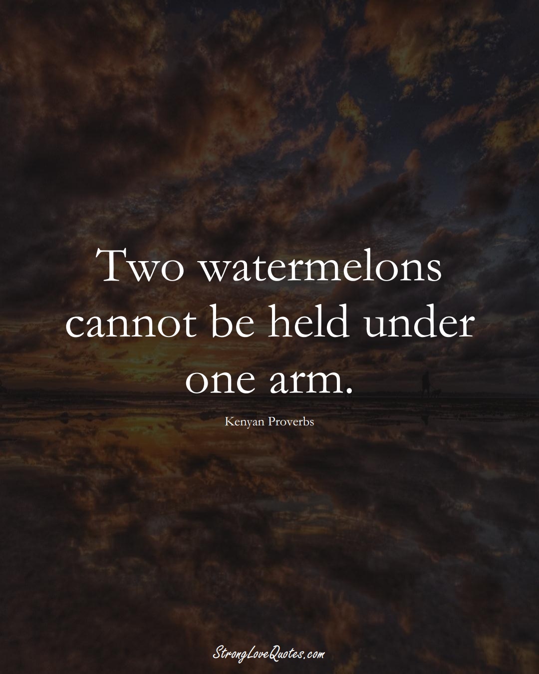 Two watermelons cannot be held under one arm. (Kenyan Sayings);  #AfricanSayings