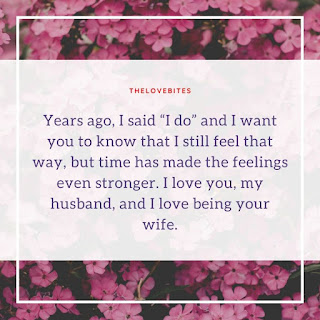 Years ago, I said “I do” and I want you to know that I still feel that way, but time has made the feelings even stronger. I love you, my husband, and I love being your wife.