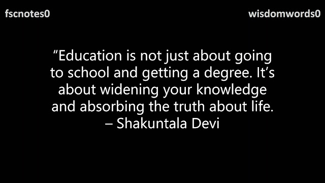 10. “Education is not just about going to school and getting a degree. It’s about widening your knowledge and absorbing the truth about life. – Shakuntala Devi