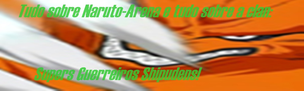 Blog da Clan Supers Guerreiros Shipudens!Naruto-Arena!