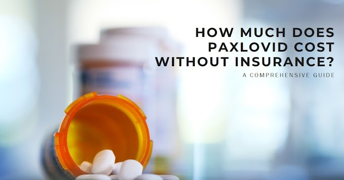 How Much Does Paxlovid Cost Without Insurance: A Comprehensive Guide