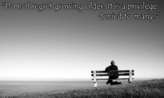 Do Not Regret Growing Older, It's A Privilege Denied To Many