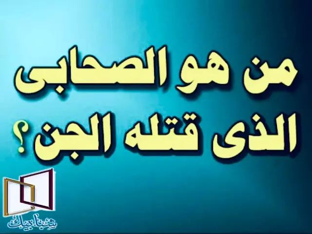 من الصحابي الذي قتله الجن الأفعى من هو الصحابي الذي قتله الثعبان من هو الصحابي الذي مات بسبب الافعى؟ من هو الصحابي الذي قتله الجن يوم عرسه؟ من الصحابي الذي قتل الشيطان؟ من هو الصحابي الذي مسك الجن؟