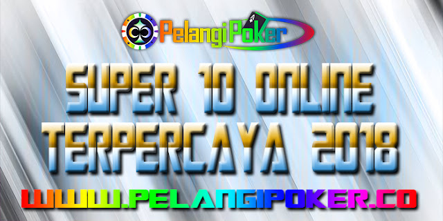 Super-10-Online-Terpercaya-2018-Pelangi-Poker 