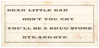 A bit of printed text reading "Dear little bar don't you cry you'll be a drug store bye and bye."