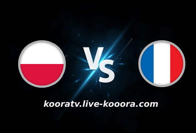 بث مباشر مباراة فرنسا وبولندا كأس العالم كورة لايف koora live