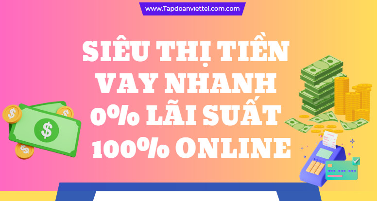 Siêu Thị Tiền Vay nhanh 0% Lãi suất