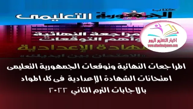 المراجعات النهائية وتوقعات الجمهورية التعليمى  :  امتحانات الشهادة الإعدادية  فى كل المواد  ..  بالاجابات الترم الثاني  2022