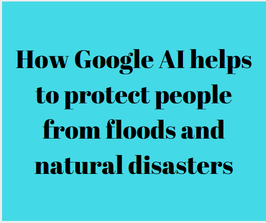 How Google AI helps to protect people from floods and natural disasters