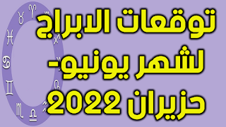 توقعات الابراج لشهر يونيو- حزيران 2022