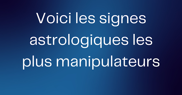 Voici les signes astrologiques les plus manipulateurs