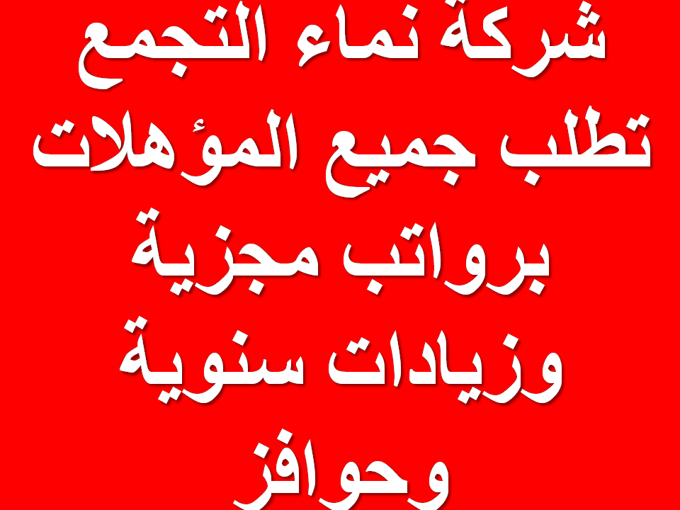 شركة نماء التجمع تطلب جميع المؤهلات برواتب مجزية وزيادات سنوية وحوافز