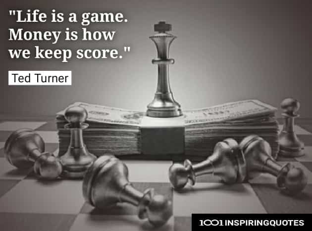 Life is a game. Money is how we keep score. Ted Tuner quotes