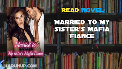 Read Married to My sister's Mafia Fiance Novel Full Episode