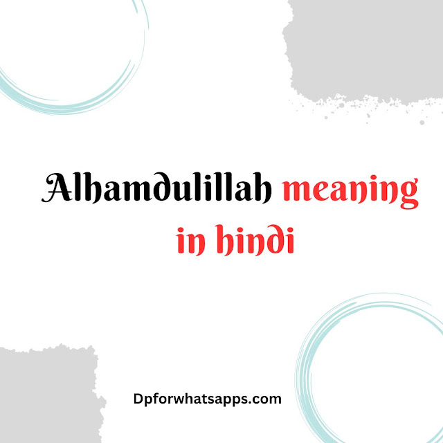Alhamdulillah Meaning in Hindi - अल्हम्दुलिल्लाह का मतलब क्या है
