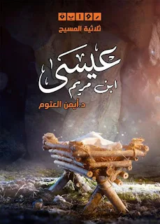 تحميل رواية عيسى ابن مريم PDF أيمن العتوم حصريا ومجانا من على موقع مكتبة بيت الحصريات .. هي رواية تتكوّن من ثلاثة أجزاء، تُغطّي الفترة المسيحيّة الرّومانيّة