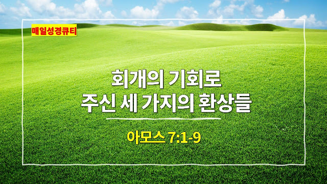아모스 7장 1절-9절, 회개의 기회로 주신 세 가지의 환상들 - 매일성경 큐티 새벽예배설교문