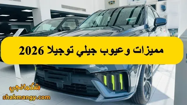 مميزات وعيوب جيلي توجيلا 2026