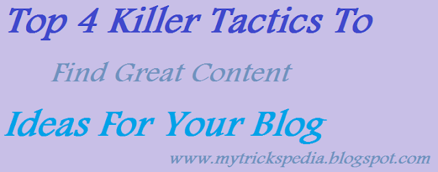 Top 4 Killer and Proven Tactics To Find Great Content Ideas For Your Blog