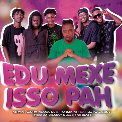 Mirmã Agora Aguenta Feat Turma M - Edu Mexe Isso Pah Prod Dj Kalisboy (Afro House)[Aúdio Oficial]