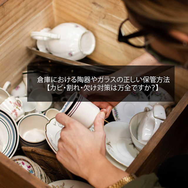 倉庫における陶器やガラスの正しい保管方法【カビ・割れ・欠け対策は万全ですか？】