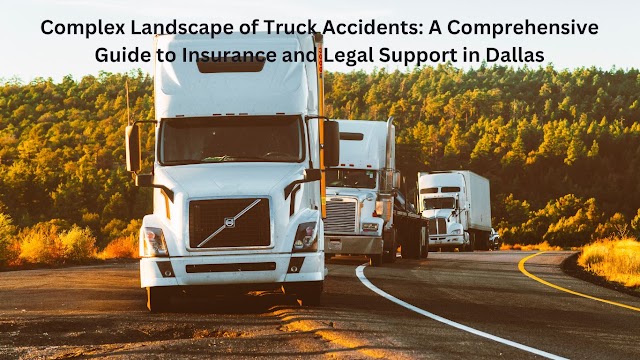 Complex Landscape of Truck Accidents: A Comprehensive Guide to Insurance and Legal Support in Dallas