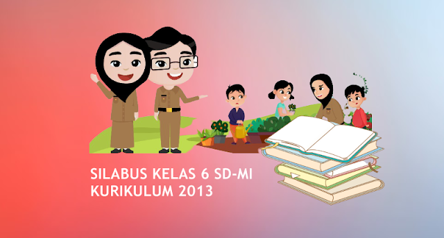 Silabus Kelas 6 SD/MI Semester 1 dan 2 Kurikulum 2013 Edisi Terbaru